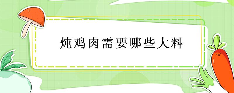 炖鸡肉需要哪些大料（炖鸡肉放什么大料好）