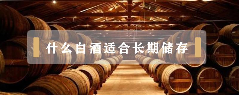 什么白酒适合长期储存