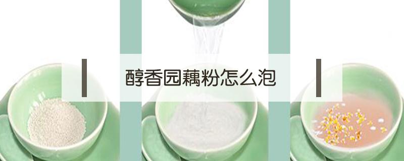 醇香园藕粉怎么泡（甜香园藕粉怎样）