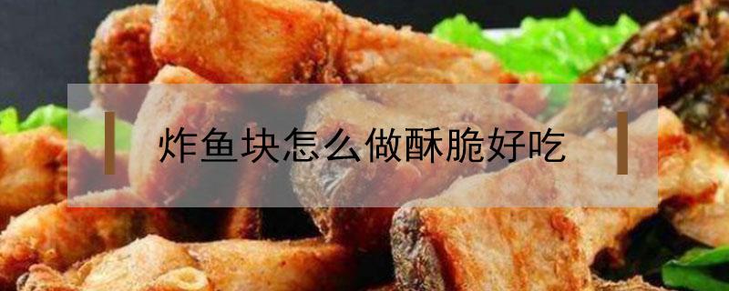 炸鱼块怎么做酥脆好吃 川味炸鱼块怎么做酥脆好吃