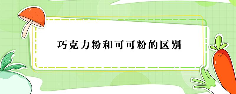 巧克力粉和可可粉的区别 巧克力跟可可粉有什么区别