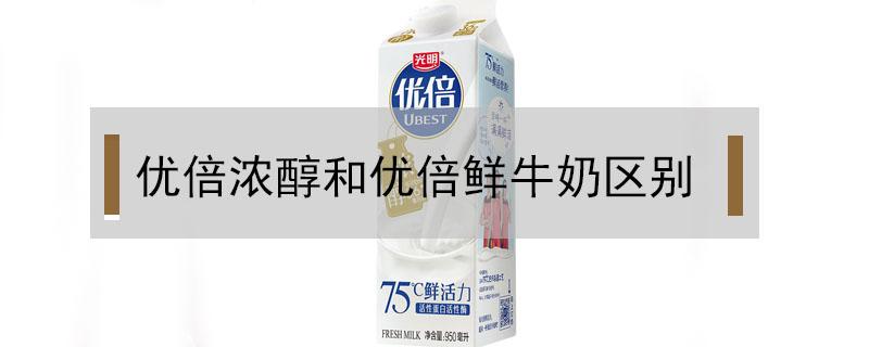 优倍浓醇和优倍鲜牛奶区别 优倍和鲜牛奶的区别
