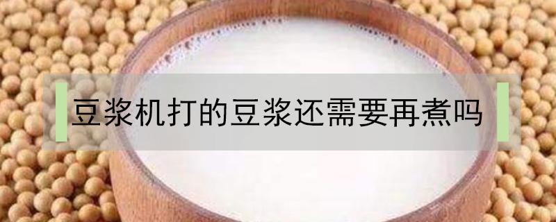 豆浆机打的豆浆还需要再煮吗 豆浆机打好的豆浆还需要再煮一下吗