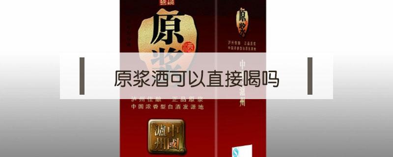 原浆酒可以直接喝吗 原浆酒不能喝吗