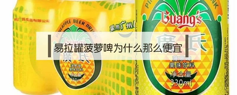 易拉罐菠萝啤为什么那么便宜