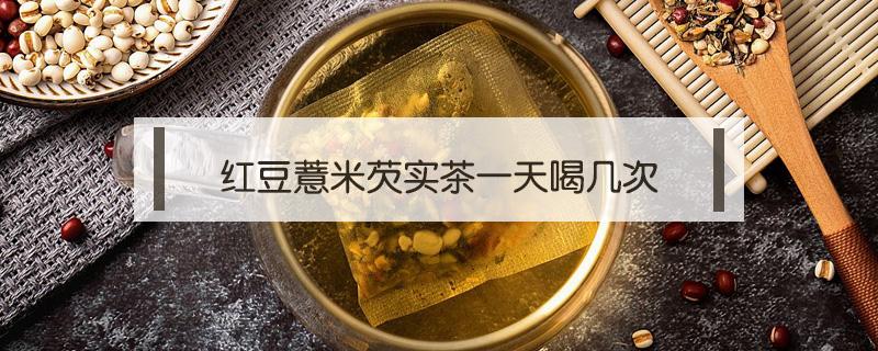红豆薏米芡实茶一天喝几次 喝芡实薏米红豆茶大便次数多