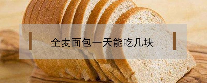 全麦面包一天能吃几块（全麦面包一次吃几个）