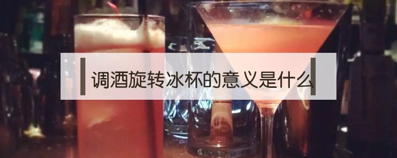 调酒旋转冰杯的意义是什么