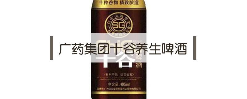 广药集团十谷养生啤酒