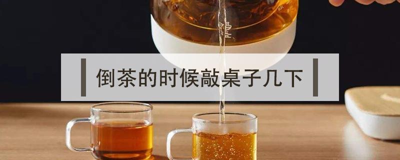 倒茶的时候敲桌子几下 倒茶时用手指敲桌子几下