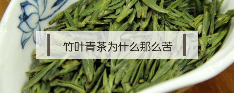竹叶青茶为什么那么苦（竹叶青茶苦是为什么）