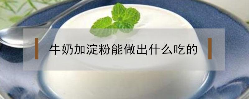 牛奶加淀粉能做出什么吃的（用牛奶和淀粉做美食）
