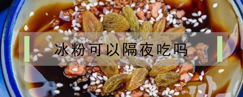 冰粉可以隔夜吃吗