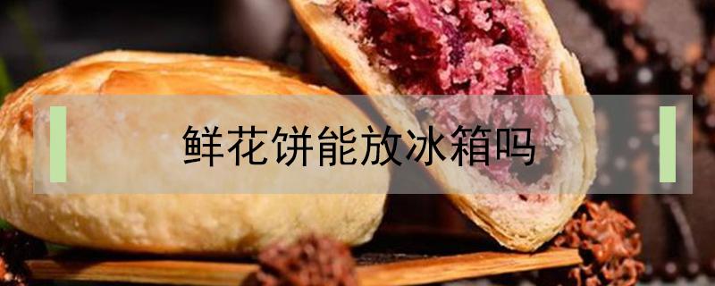 鲜花饼能放冰箱吗