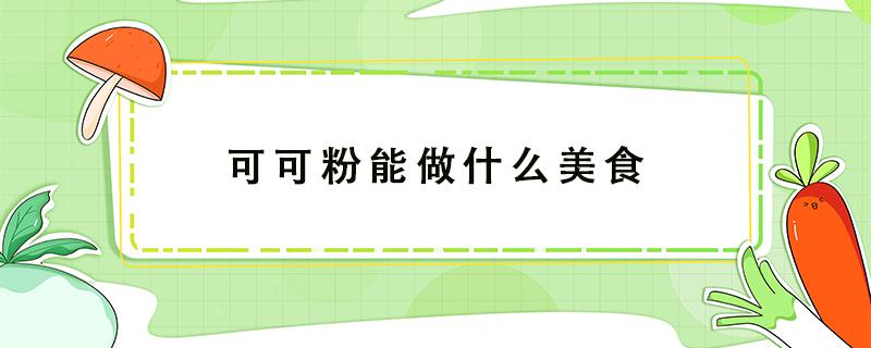 可可粉能做什么美食 可可粉能做什么美食,不用烤箱不用黄油