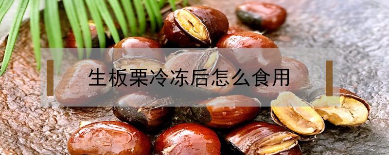 生板栗冷冻后怎么食用