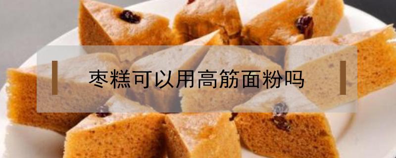 枣糕可以用高筋面粉吗（枣糕用低筋面粉还是高筋面粉）