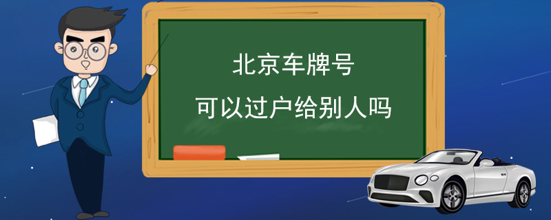 北京车牌号可以过户给别人吗