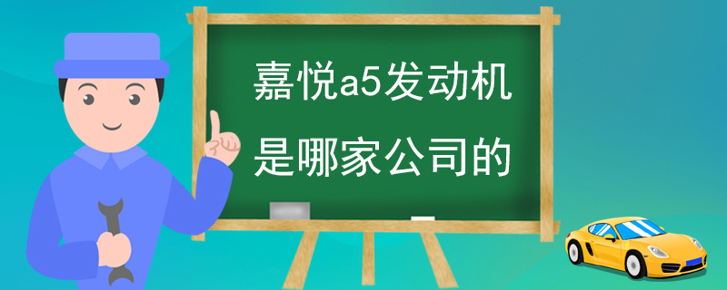 嘉悦a5发动机是哪家公司的