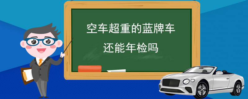 空车超重的蓝牌车还能年检吗