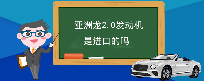 亚洲龙2.0发动机是进口的吗