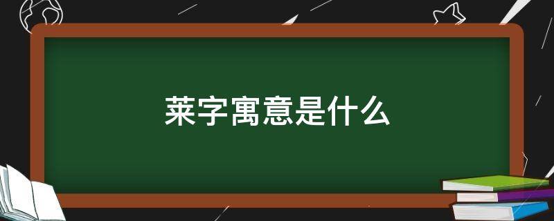 莱字寓意是什么 莱字用于人名的寓意