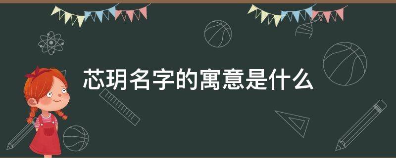 芯玥名字的寓意是什么 芯玥这个名字怎么样