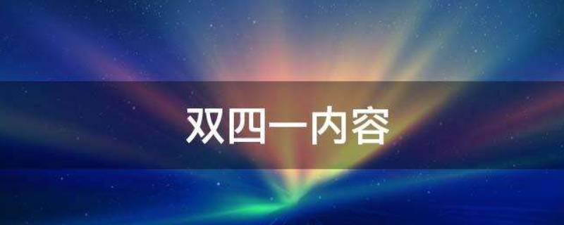 双四一的内容是什么（双四一内容是什么意思）