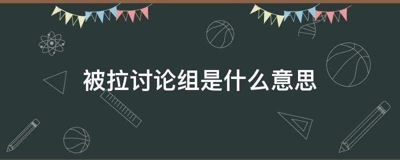 被拉讨论组是什么意思 拉讨论组犯法吗