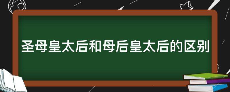 圣母皇太后和母后皇太后的区别 母后皇太后和圣母皇太后哪个地位高