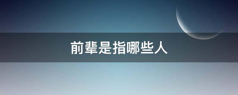 前辈是指哪些人（什么样的人可以称为前辈）