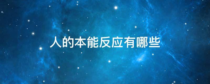 人的本能反应有哪些 人的本能反应有哪些生存和进化不可或缺的