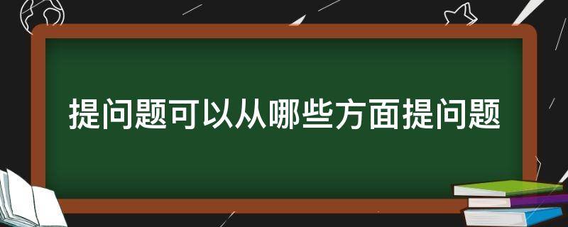 提问题可以从哪些方面提问题 提问题有哪些