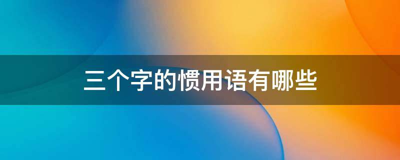 三个字的惯用语有哪些 三个字的惯用语都有什么