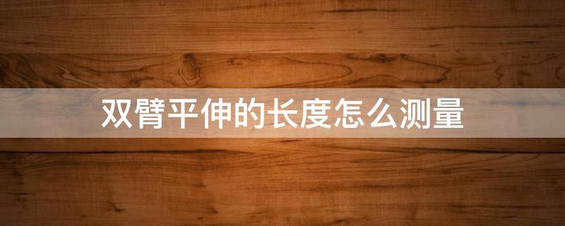 双臂平伸的长度怎么测量 两臂平伸的长度