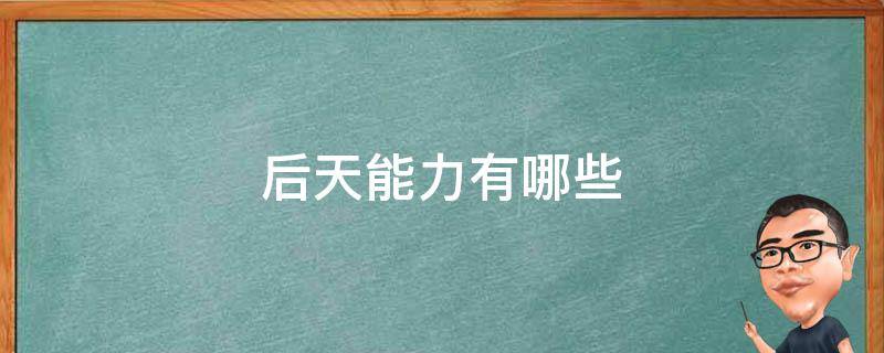 后天能力有哪些 后天能培养的能力有哪些