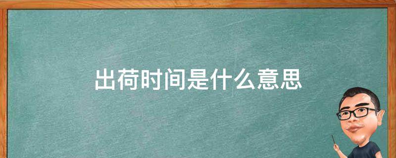 出荷时间是什么意思 着荷是什么意思