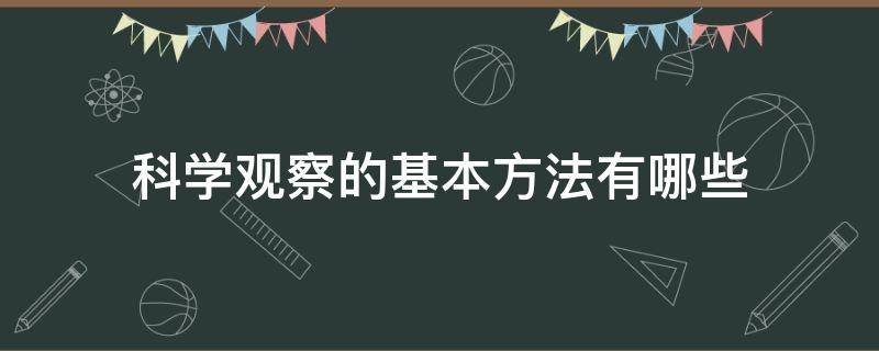 科学观察的基本方法有哪些（科学观察方法有哪些?）