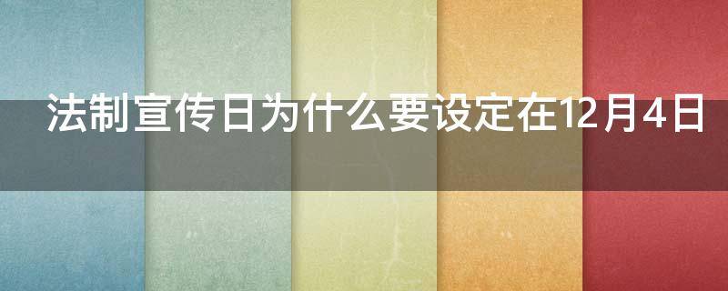 法制宣传日为什么要设定在12月4日（法制宣传日为什么要设定在十二月四日）