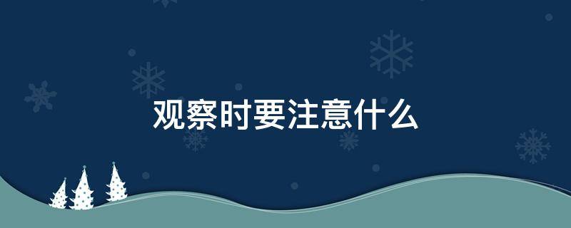 观察时要注意什么 观察时要注意什么问题