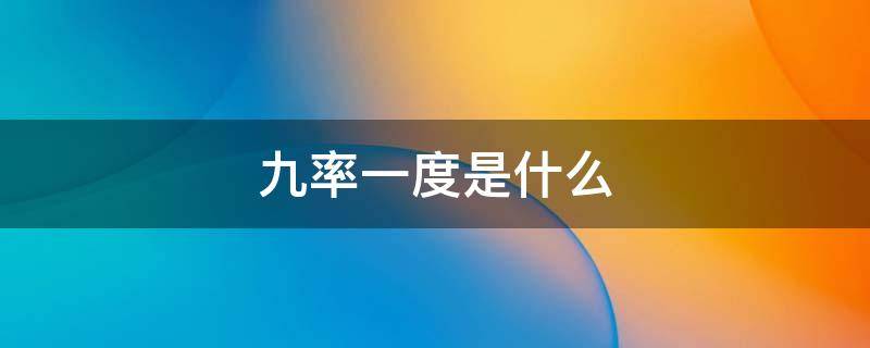 九率一度是什么（九率一度是什么意思）