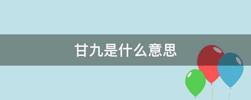 甘九是什么意思 农历四月甘九是什么意思