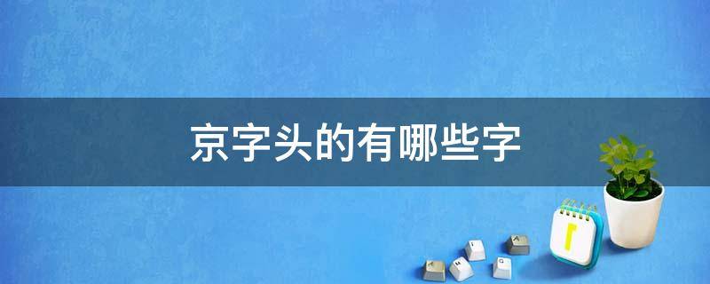 京字头的有哪些字（京字头的字都有哪些?）