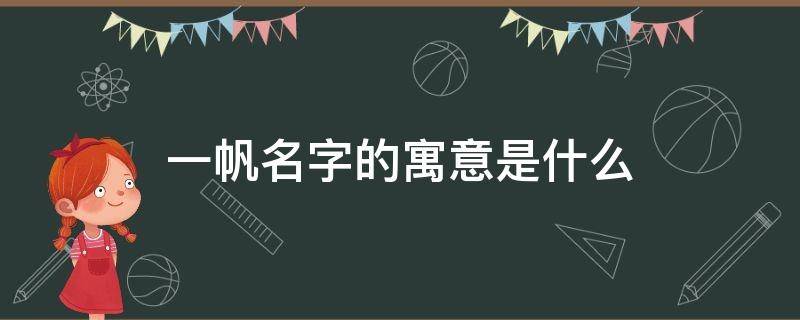 一帆名字的寓意是什么（一帆的名字寓意什么意思）