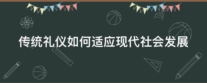 传统礼仪如何适应现代社会发展 传统礼仪对现代社会的积极影响