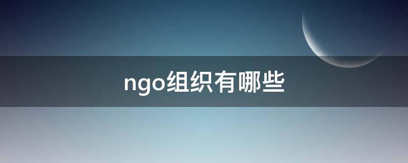 ngo组织有哪些 ngo组织是什么组织