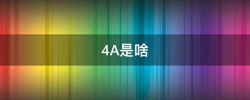4A是啥 4A是啥意思