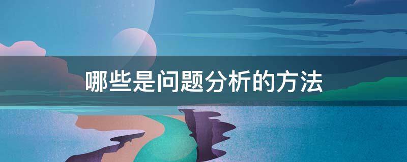 哪些是问题分析的方法（哪些是问题分析的方法头脑风暴是W 1H鱼骨图思维导图）