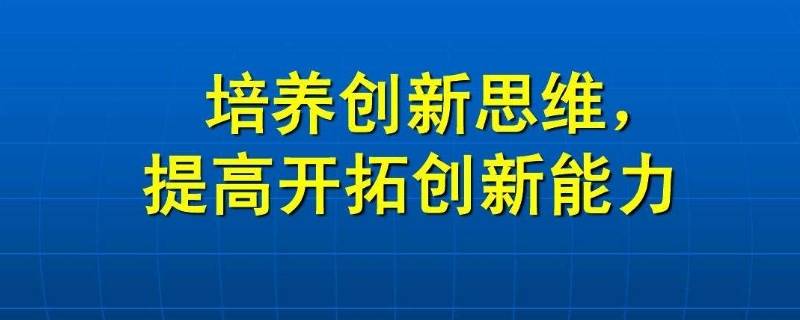 培养创新思维常用方法有几种 培养创新思维有哪些方法