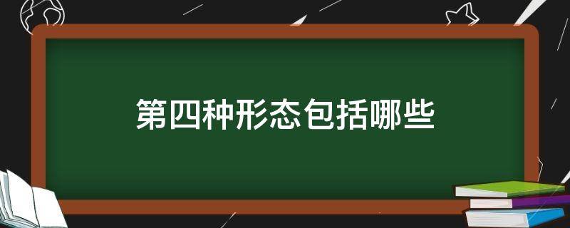 第四种形态包括哪些 四种形态包括哪四种